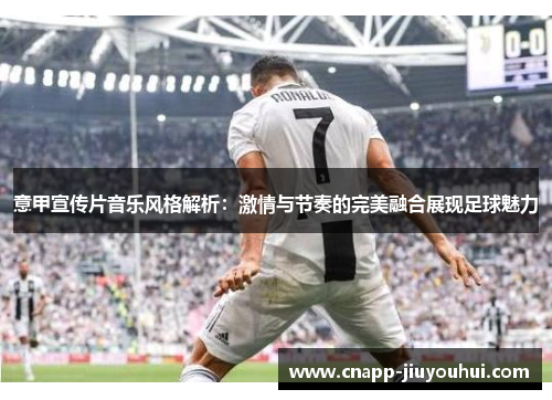 意甲宣传片音乐风格解析：激情与节奏的完美融合展现足球魅力
