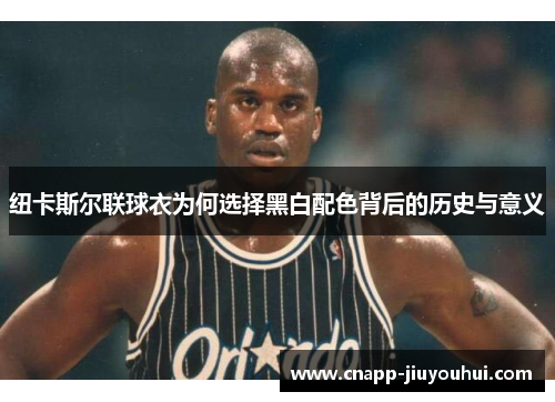 纽卡斯尔联球衣为何选择黑白配色背后的历史与意义