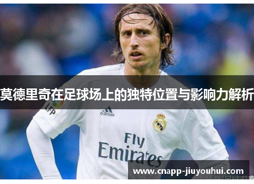 莫德里奇在足球场上的独特位置与影响力解析
