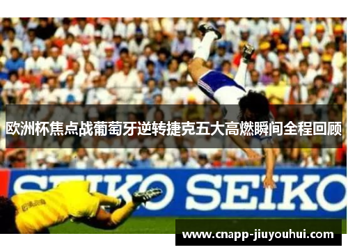 欧洲杯焦点战葡萄牙逆转捷克五大高燃瞬间全程回顾