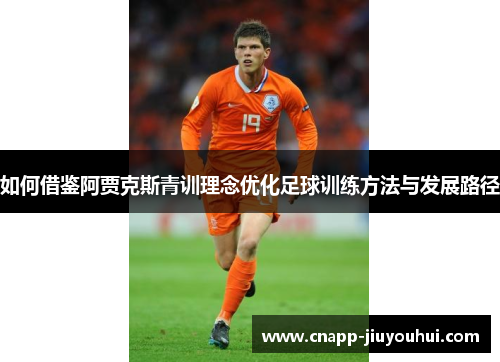 如何借鉴阿贾克斯青训理念优化足球训练方法与发展路径