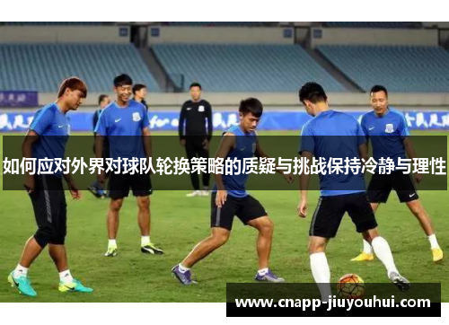 如何应对外界对球队轮换策略的质疑与挑战保持冷静与理性