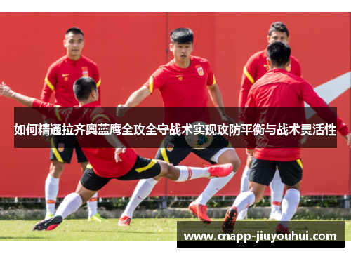 如何精通拉齐奥蓝鹰全攻全守战术实现攻防平衡与战术灵活性