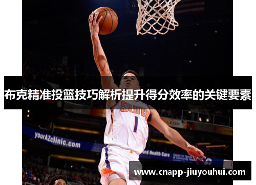 布克精准投篮技巧解析提升得分效率的关键要素 布克精准投篮技巧解析提升得分效率的关键要素