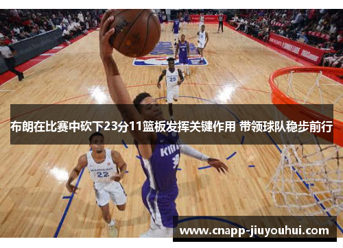 布朗在比赛中砍下23分11篮板发挥关键作用 带领球队稳步前行 布朗在比赛中砍下23分11篮板发挥关键作用 带领球队稳步前行