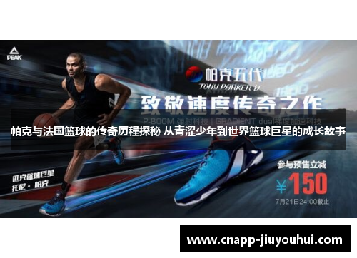 帕克与法国篮球的传奇历程探秘 从青涩少年到世界篮球巨星的成长故事 帕克与法国篮球的传奇历程探秘 从青涩少年到世界篮球巨星的成长故事