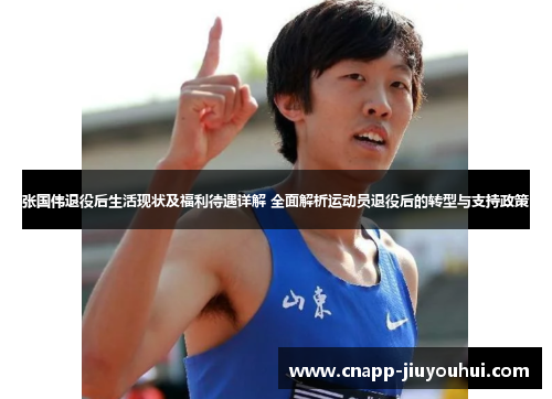 张国伟退役后生活现状及福利待遇详解 全面解析运动员退役后的转型与支持政策 张国伟退役后生活现状及福利待遇详解 全面解析运动员退役后的转型与支持政策