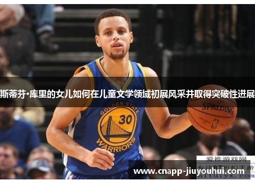斯蒂芬·库里的女儿如何在儿童文学领域初展风采并取得突破性进展