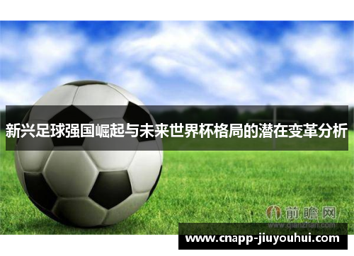 新兴足球强国崛起与未来世界杯格局的潜在变革分析