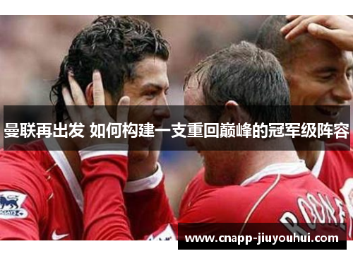 曼联再出发 如何构建一支重回巅峰的冠军级阵容