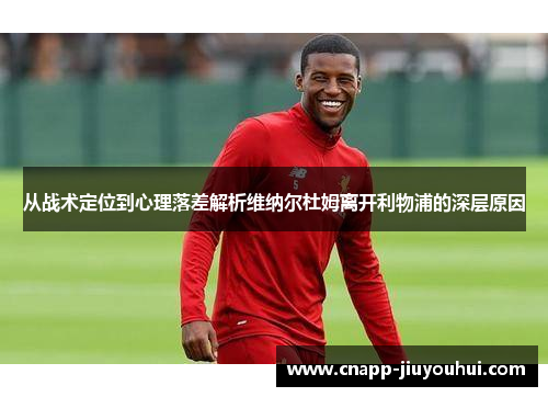 从战术定位到心理落差解析维纳尔杜姆离开利物浦的深层原因 从战术定位到心理落差解析维纳尔杜姆离开利物浦的深层原因