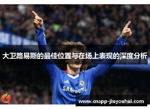 大卫路易斯的最佳位置与在场上表现的深度分析 大卫路易斯的最佳位置与在场上表现的深度分析