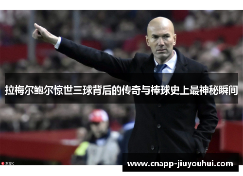 拉梅尔鲍尔惊世三球背后的传奇与棒球史上最神秘瞬间