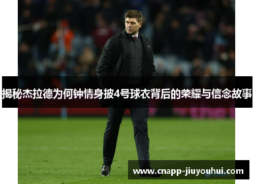 揭秘杰拉德为何钟情身披4号球衣背后的荣耀与信念故事 揭秘杰拉德为何钟情身披4号球衣背后的荣耀与信念故事