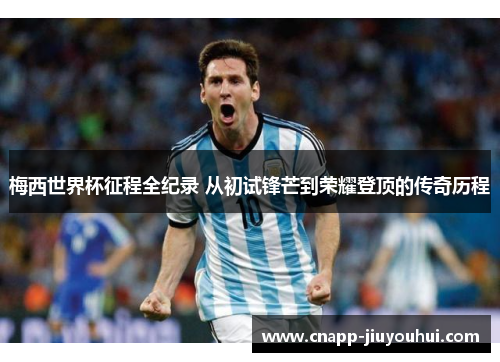 梅西世界杯征程全纪录 从初试锋芒到荣耀登顶的传奇历程