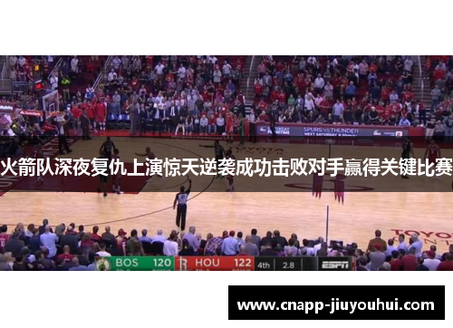 火箭队深夜复仇上演惊天逆袭成功击败对手赢得关键比赛