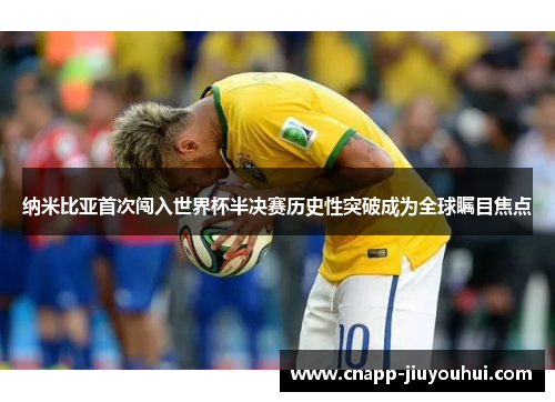 纳米比亚首次闯入世界杯半决赛历史性突破成为全球瞩目焦点 纳米比亚首次闯入世界杯半决赛历史性突破成为全球瞩目焦点