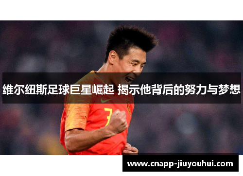 维尔纽斯足球巨星崛起 揭示他背后的努力与梦想 维尔纽斯足球巨星崛起 揭示他背后的努力与梦想