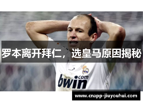 罗本离开拜仁,选皇马原因揭秘 罗本离开拜仁,选皇马原因揭秘