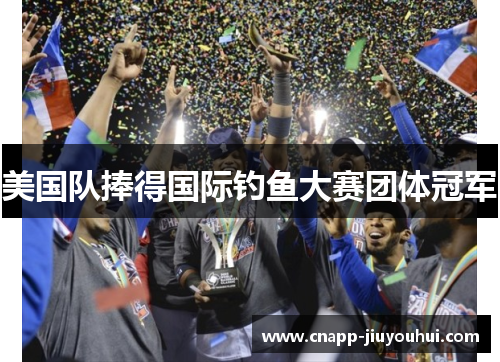 美国队捧得国际钓鱼大赛团体冠军 美国队捧得国际钓鱼大赛团体冠军