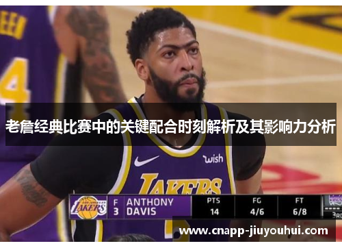 老詹经典比赛中的关键配合时刻解析及其影响力分析 老詹经典比赛中的关键配合时刻解析及其影响力分析
