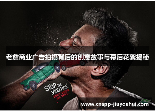 老詹商业广告拍摄背后的创意故事与幕后花絮揭秘