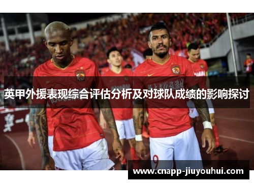 英甲外援表现综合评估分析及对球队成绩的影响探讨 英甲外援表现综合评估分析及对球队成绩的影响探讨