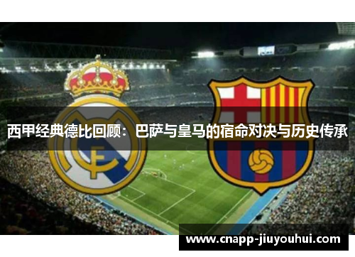 西甲经典德比回顾：巴萨与皇马的宿命对决与历史传承