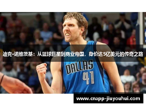 迪克·诺维茨基：从篮球巨星到商业帝国，身价达5亿美元的传奇之路