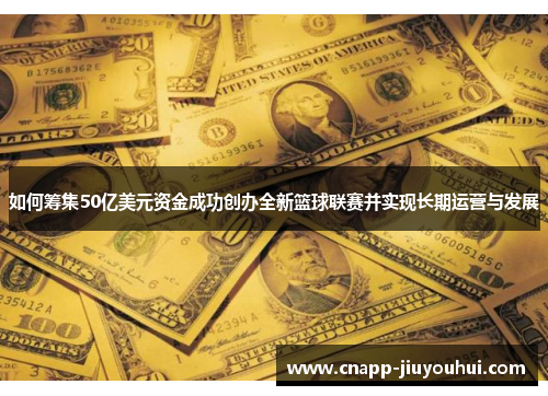 如何筹集50亿美元资金成功创办全新篮球联赛并实现长期运营与发展