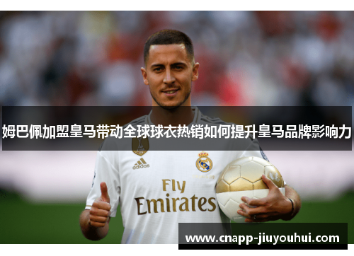 姆巴佩加盟皇马带动全球球衣热销如何提升皇马品牌影响力