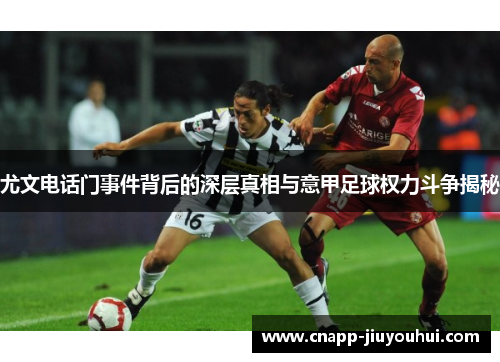 尤文电话门事件背后的深层真相与意甲足球权力斗争揭秘