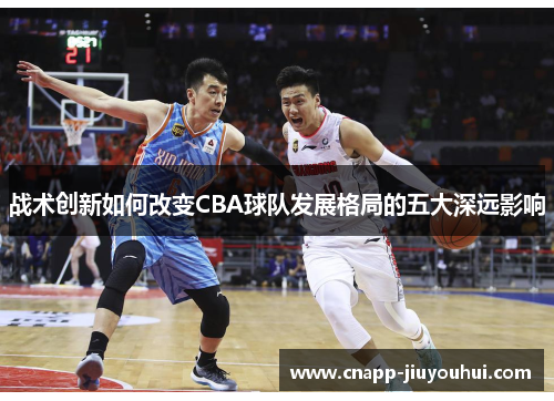 战术创新如何改变CBA球队发展格局的五大深远影响