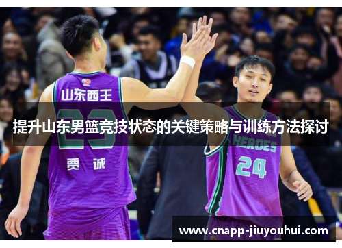 提升山东男篮竞技状态的关键策略与训练方法探讨 提升山东男篮竞技状态的关键策略与训练方法探讨