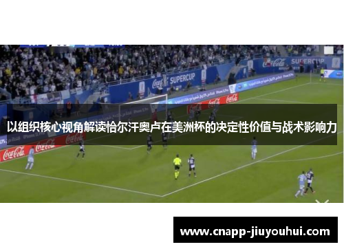 以组织核心视角解读恰尔汗奥卢在美洲杯的决定性价值与战术影响力