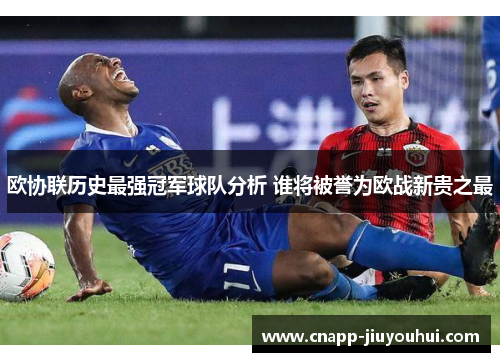 欧协联历史最强冠军球队分析 谁将被誉为欧战新贵之最