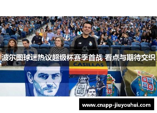 波尔图球迷热议超级杯赛季首战 看点与期待交织 波尔图球迷热议超级杯赛季首战 看点与期待交织