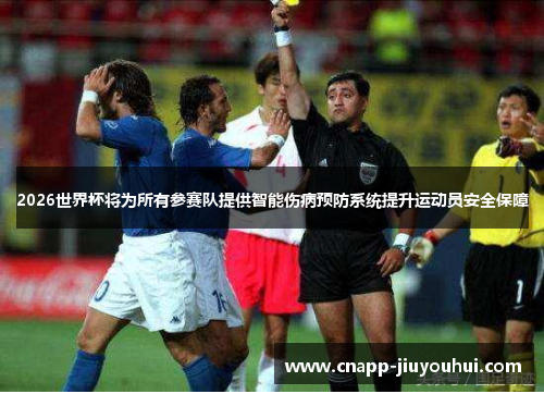 2026世界杯将为所有参赛队提供智能伤病预防系统提升运动员安全保障