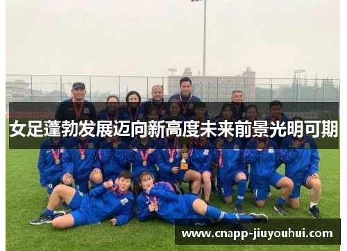 女足蓬勃发展迈向新高度未来前景光明可期