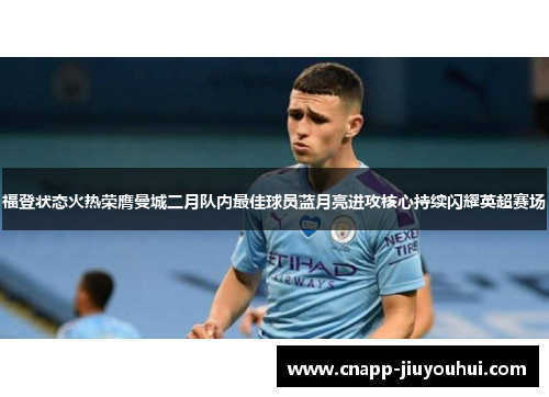 福登状态火热荣膺曼城二月队内最佳球员蓝月亮进攻核心持续闪耀英超赛场