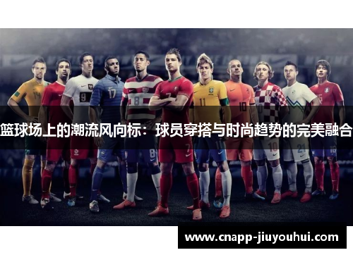 篮球场上的潮流风向标：球员穿搭与时尚趋势的完美融合