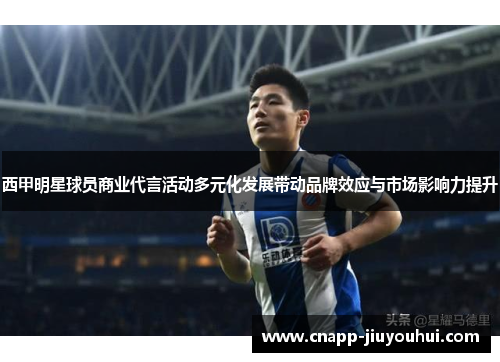 西甲明星球员商业代言活动多元化发展带动品牌效应与市场影响力提升