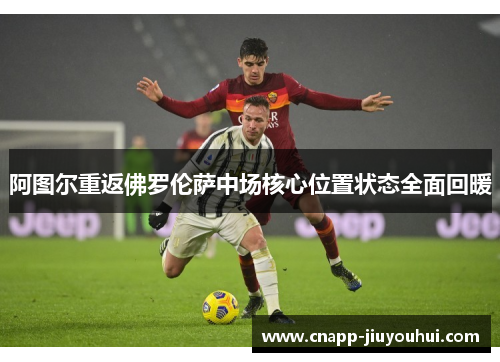 阿图尔重返佛罗伦萨中场核心位置状态全面回暖