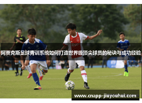 阿贾克斯足球青训系统如何打造世界级顶尖球员的秘诀与成功经验 阿贾克斯足球青训系统如何打造世界级顶尖球员的秘诀与成功经验