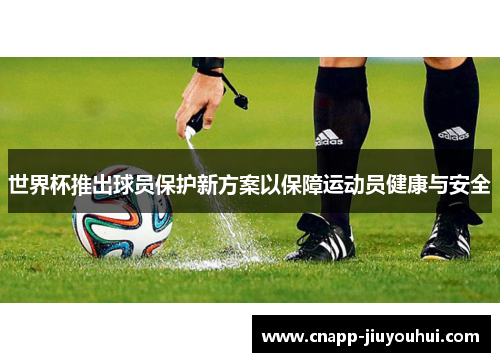 世界杯推出球员保护新方案以保障运动员健康与安全