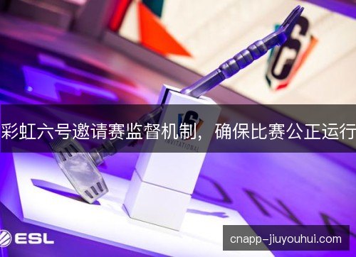 彩虹六号邀请赛监督机制，确保比赛公正运行
