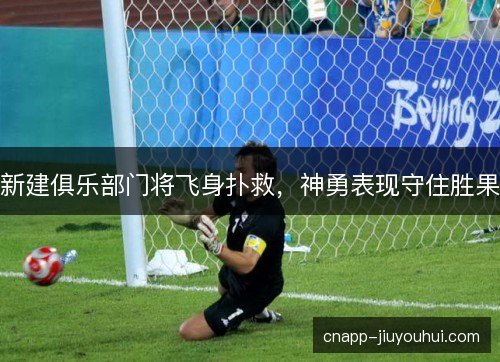 新建俱乐部门将飞身扑救，神勇表现守住胜果