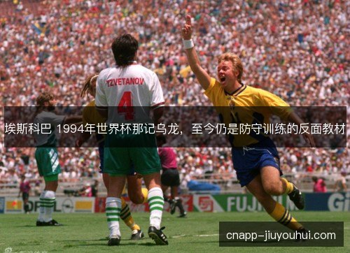 埃斯科巴 1994年世界杯那记乌龙，至今仍是防守训练的反面教材